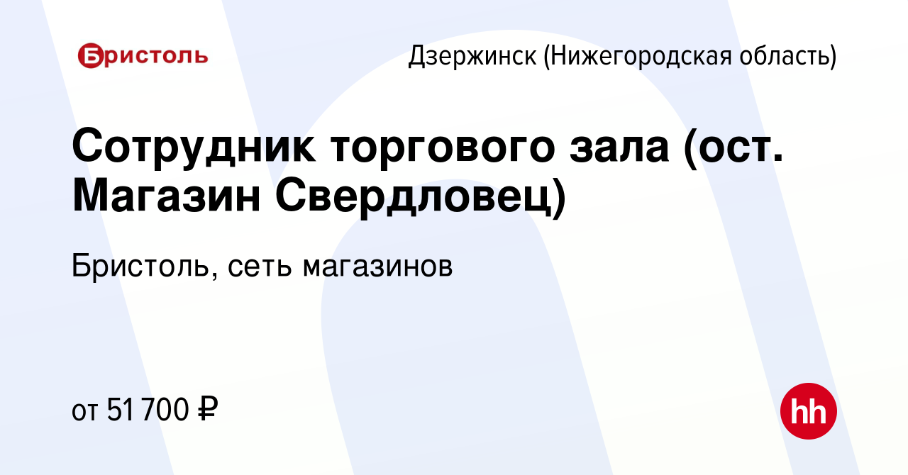 Вакансия Сотрудник торгового зала (ост. Магазин Свердловец) в Дзержинске,  работа в компании Бристоль, сеть магазинов (вакансия в архиве c 9 января  2024)