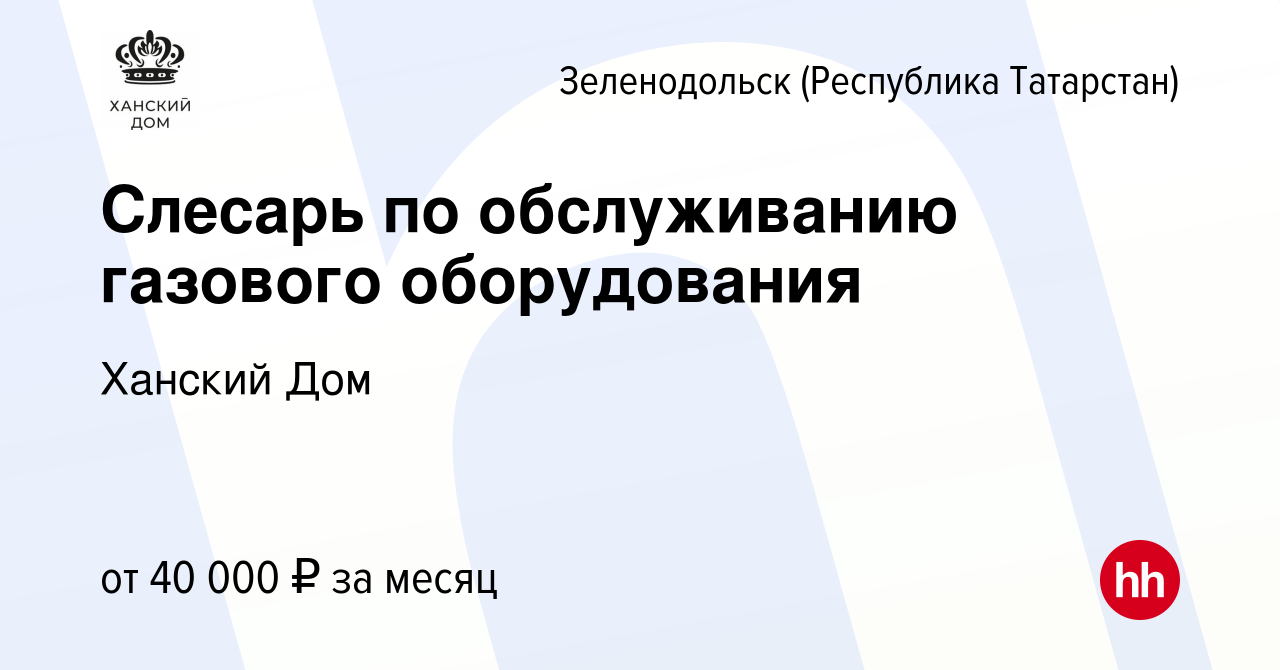 Вакансия Слесарь по обслуживанию газового оборудования в Зеленодольске  (Республике Татарстан), работа в компании Ханский Дом (вакансия в архиве c  22 октября 2023)