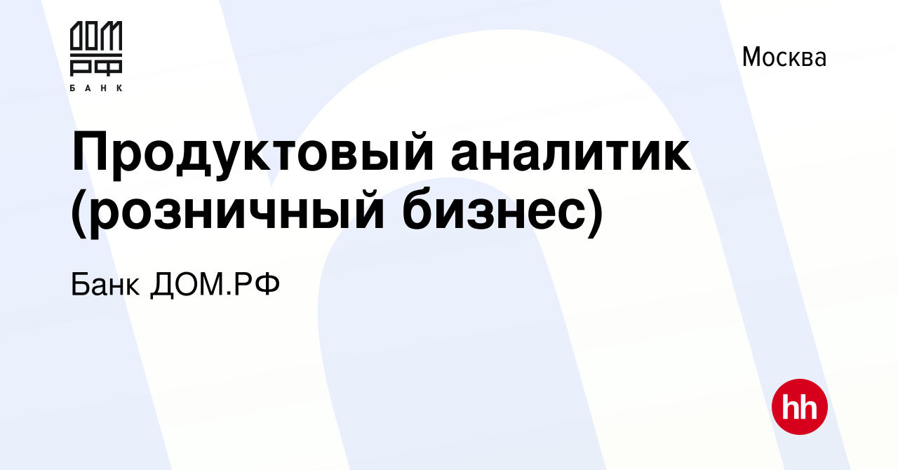 Вакансия Продуктовый аналитик (розничный бизнес) в Москве, работа в  компании Банк ДОМ.РФ (вакансия в архиве c 1 ноября 2023)