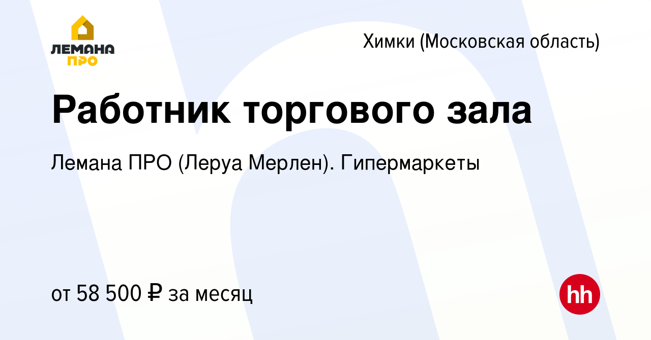 Вакансия Работник торгового зала в Химках, работа в компании Леруа Мерлен.  Гипермаркеты (вакансия в архиве c 31 марта 2024)