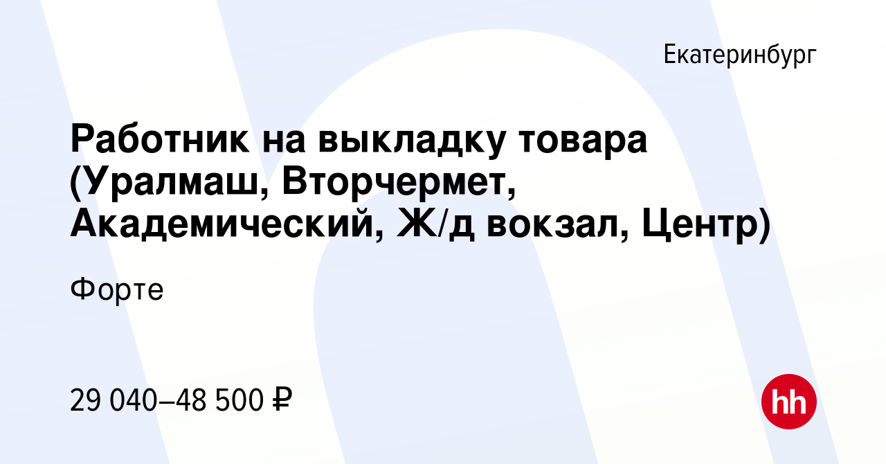 Вакансия Работник на выкладку товара (Уралмаш, Вторчермет, Академический,  Ж/д вокзал, Центр) в Екатеринбурге, работа в компании Форте (вакансия в  архиве c 11 ноября 2023)