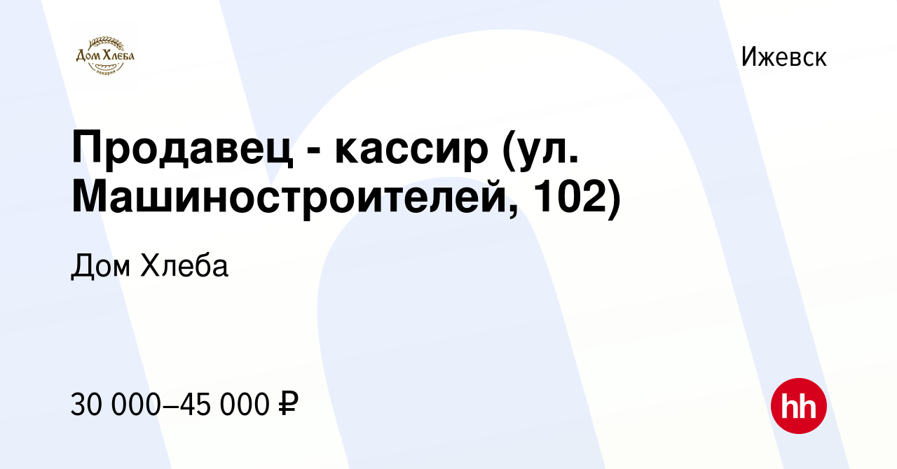 Вакансия Продавец - кассир (ул. Машиностроителей, 102) в Ижевске, работа в  компании Дом Хлеба (вакансия в архиве c 7 октября 2023)