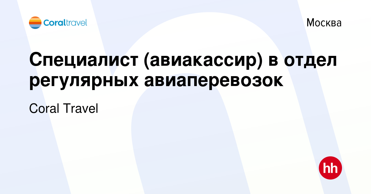 Вакансия Cпециалист (авиакассир) в отдел регулярных авиаперевозок в Москве,  работа в компании Coral Travel (вакансия в архиве c 6 февраля 2024)