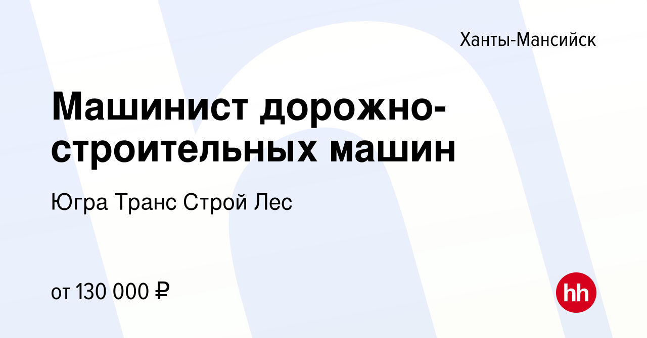 Вакансия Машинист дорожно-строительных машин в Ханты-Мансийске, работа в  компании Югра Транс Строй Лес (вакансия в архиве c 7 октября 2023)