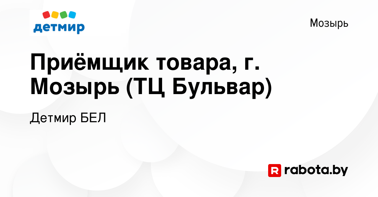 Вакансия Приёмщик товара, г. Мозырь (ТЦ Бульвар) в Мозыре, работа в  компании Детмир БЕЛ (вакансия в архиве c 7 октября 2023)