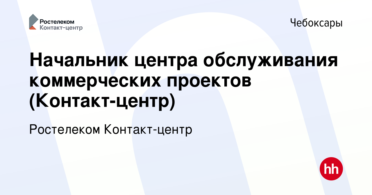 Вакансия Начальник центра обслуживания коммерческих проектов  (Контакт-центр) в Чебоксарах, работа в компании Ростелеком Контакт-центр  (вакансия в архиве c 29 января 2024)