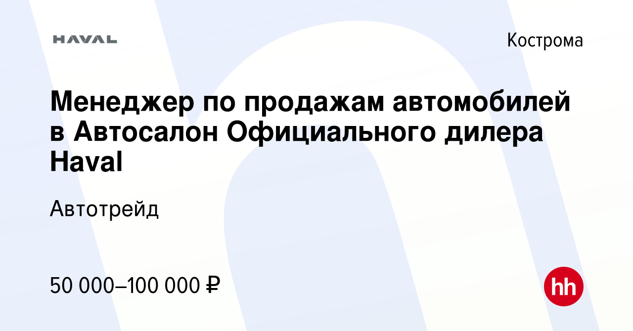 Вакансия Менеджер по продажам автомобилей в Автосалон Официального дилера  Haval в Костроме, работа в компании Автотрейд (вакансия в архиве c 7  октября 2023)