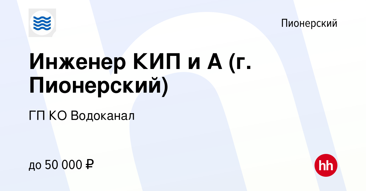 Вакансия Инженер КИП и А (г. Пионерский) в Пионерском, работа в компании ГП  КО Водоканал (вакансия в архиве c 2 октября 2023)