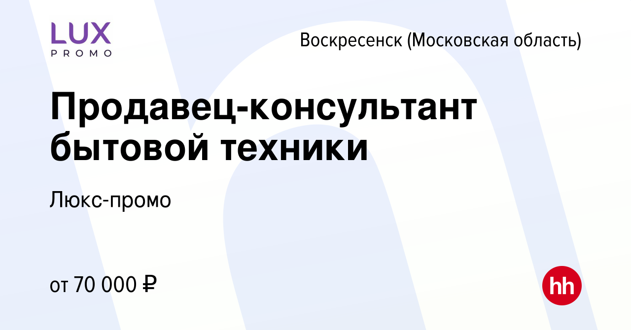 Вакансия Продавец-консультант бытовой техники в Воскресенске, работа в  компании Люкс-промо (вакансия в архиве c 2 октября 2023)