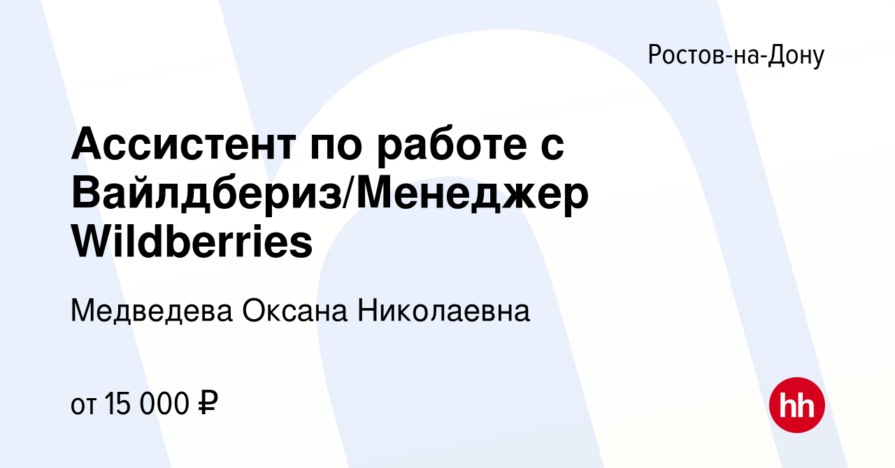 Вакансия Ассистент по работе с Вайлдбериз/Менеджер Wildberries в Ростове-на- Дону, работа в компании Медведева Оксана Николаевна (вакансия в архиве c 7  октября 2023)