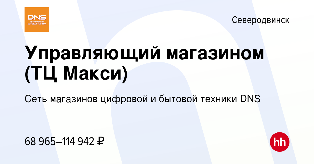 Вакансия Управляющий магазином (ТЦ Макси) в Северодвинске, работа в  компании Сеть магазинов цифровой и бытовой техники DNS (вакансия в архиве c  9 февраля 2024)