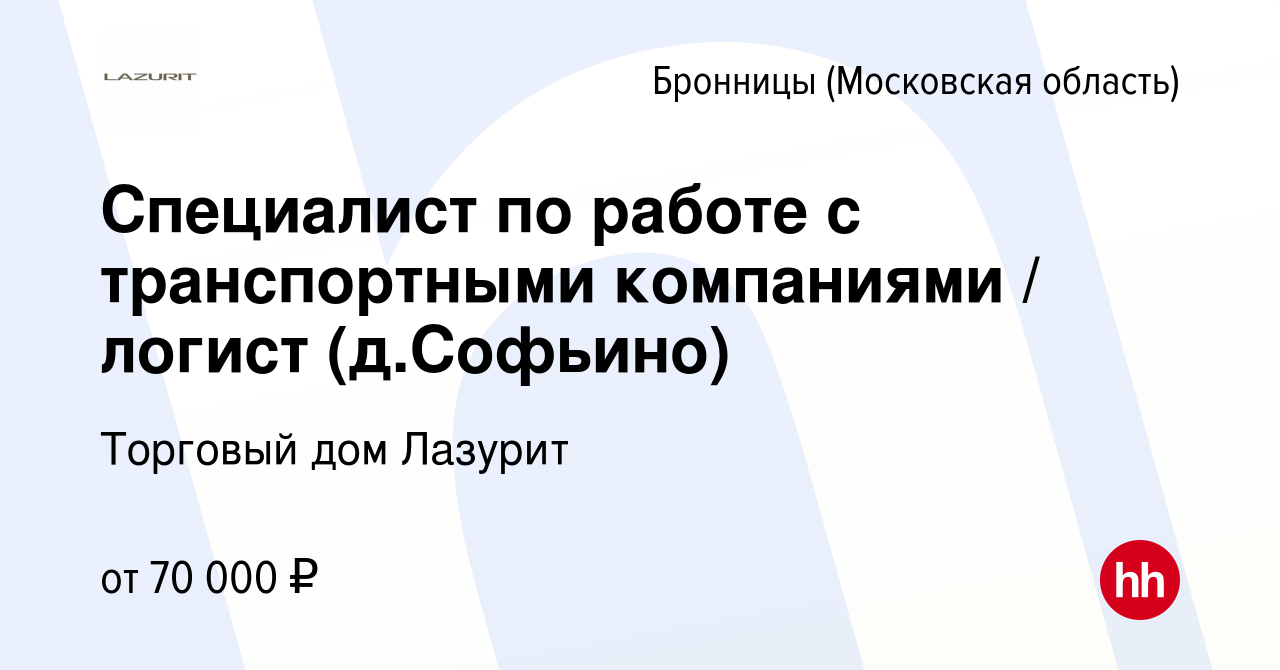 Вакансия Специалист по работе с транспортными компаниями / логист  (д.Софьино) в Бронницах, работа в компании Торговый дом Лазурит (вакансия в  архиве c 19 октября 2023)