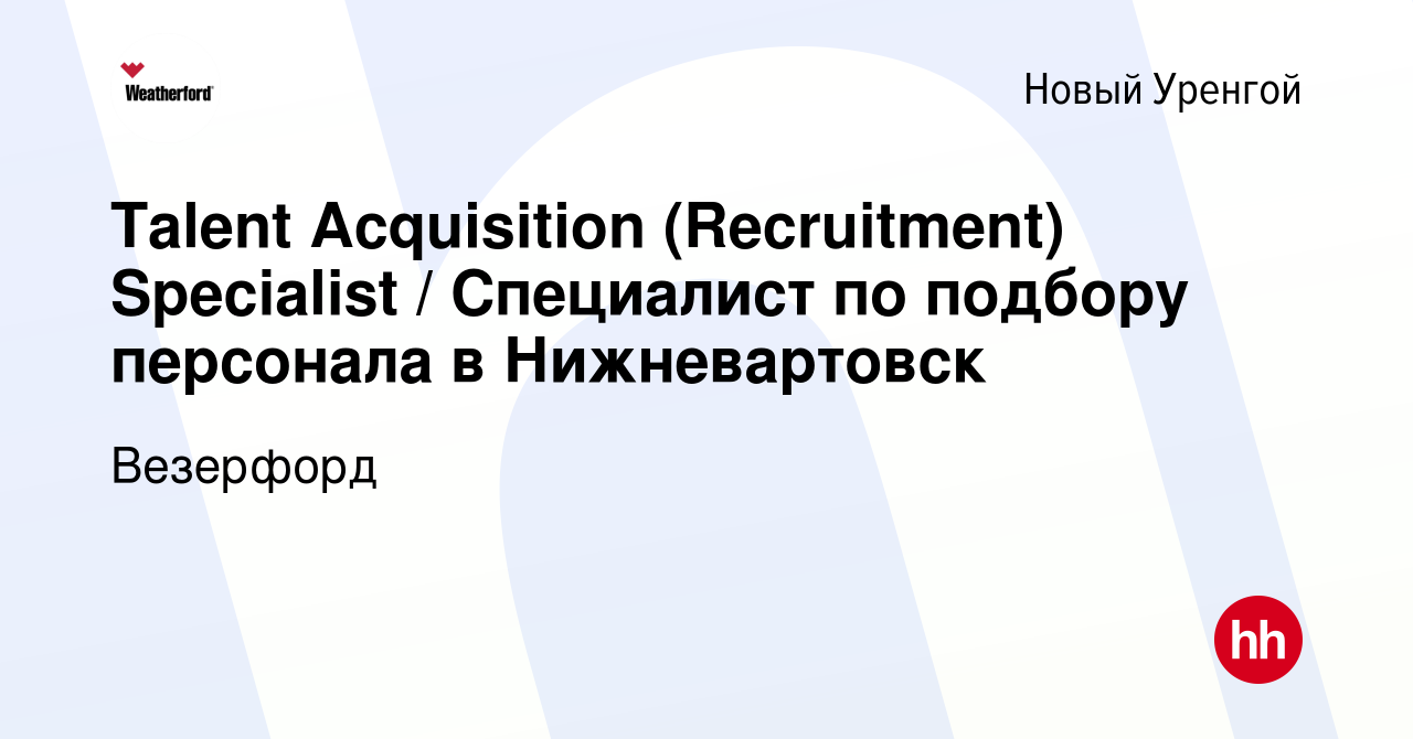 Вакансия Talent Acquisition (Recruitment) Specialist / Специалист по  подбору персонала в Нижневартовск в Новом Уренгое, работа в компании  Weatherford (вакансия в архиве c 8 сентября 2023)