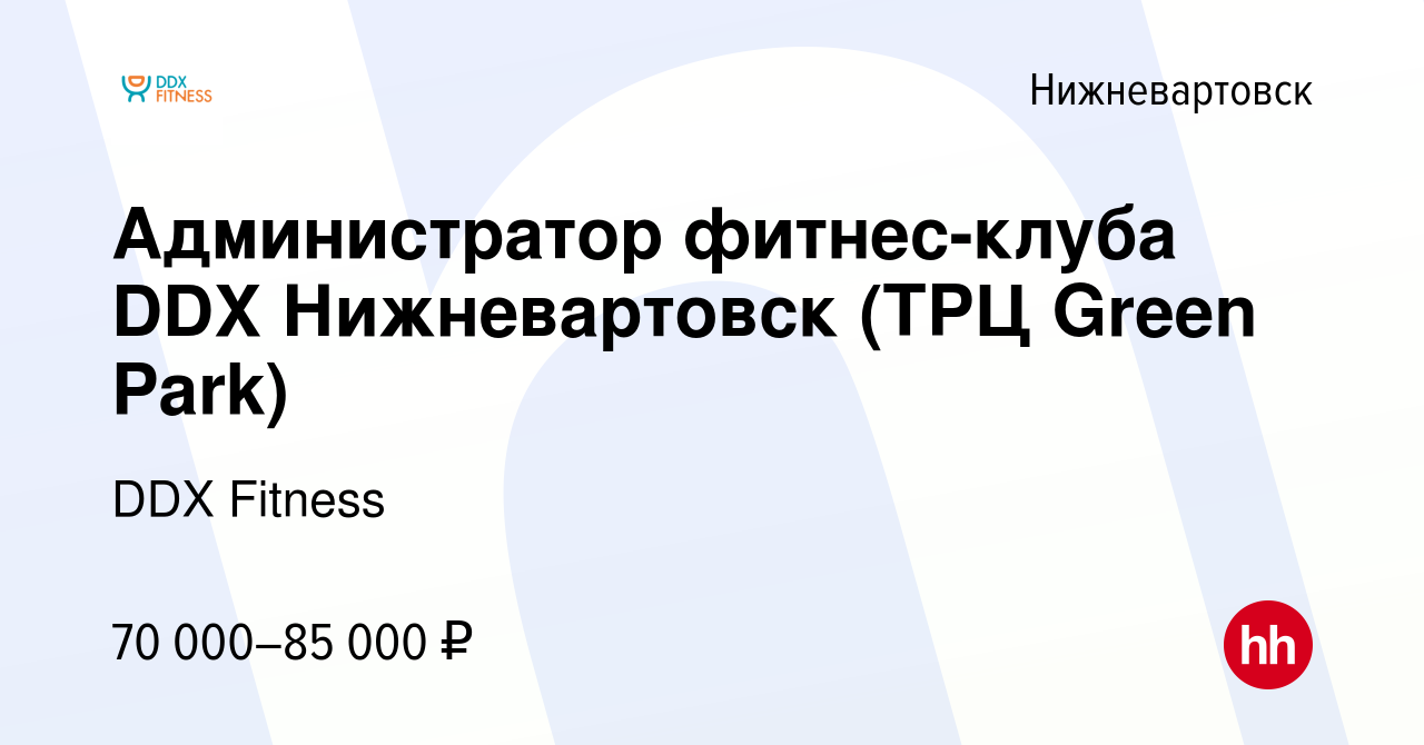 Вакансия Администратор фитнес-клуба DDX Нижневартовск (ТРЦ Green Park) в  Нижневартовске, работа в компании DDX Fitness (вакансия в архиве c 7  октября 2023)