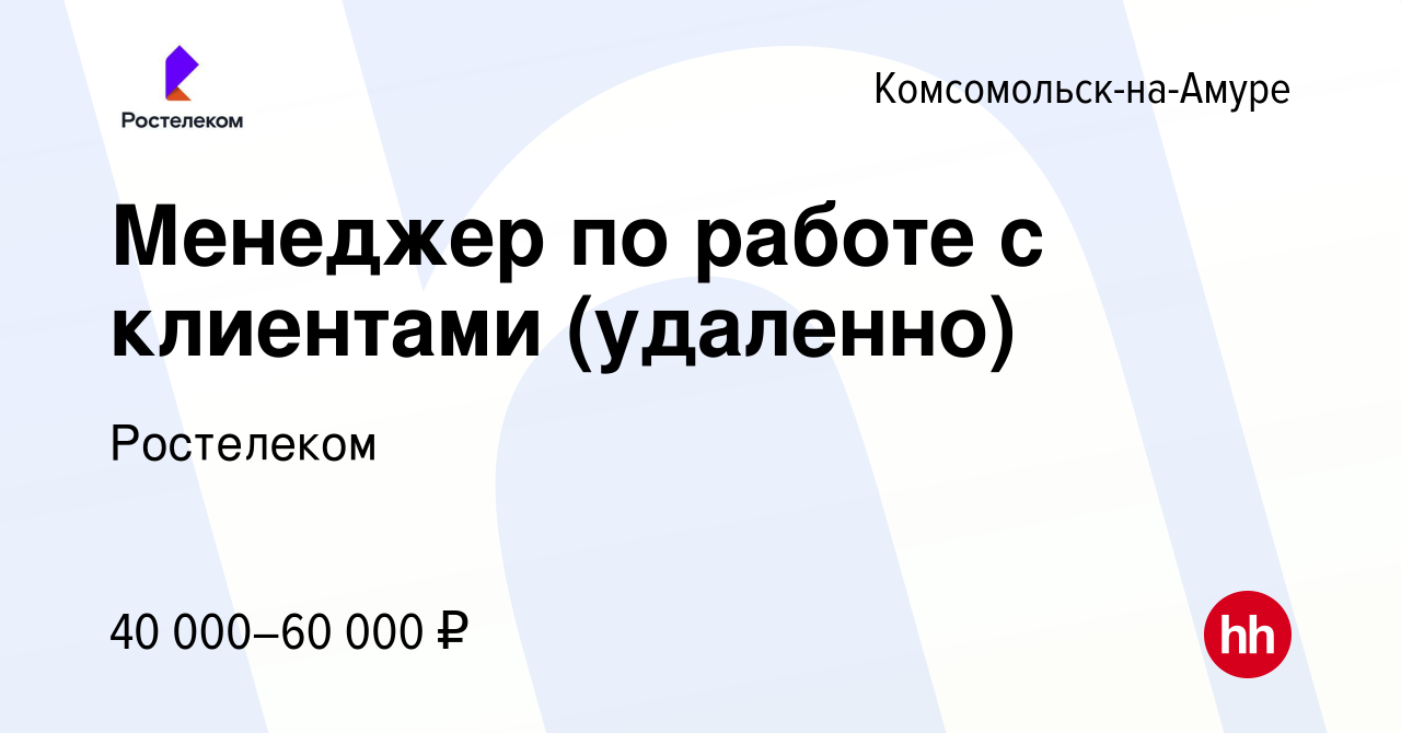 Вакансия Менеджер по работе с клиентами (удаленно) в Комсомольске-на-Амуре,  работа в компании Ростелеком (вакансия в архиве c 7 октября 2023)