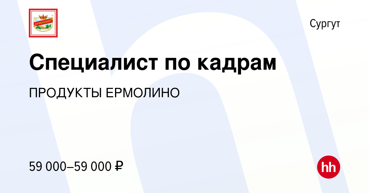 Вакансия Специалист по кадрам в Сургуте, работа в компании ПРОДУКТЫ  ЕРМОЛИНО (вакансия в архиве c 11 декабря 2023)