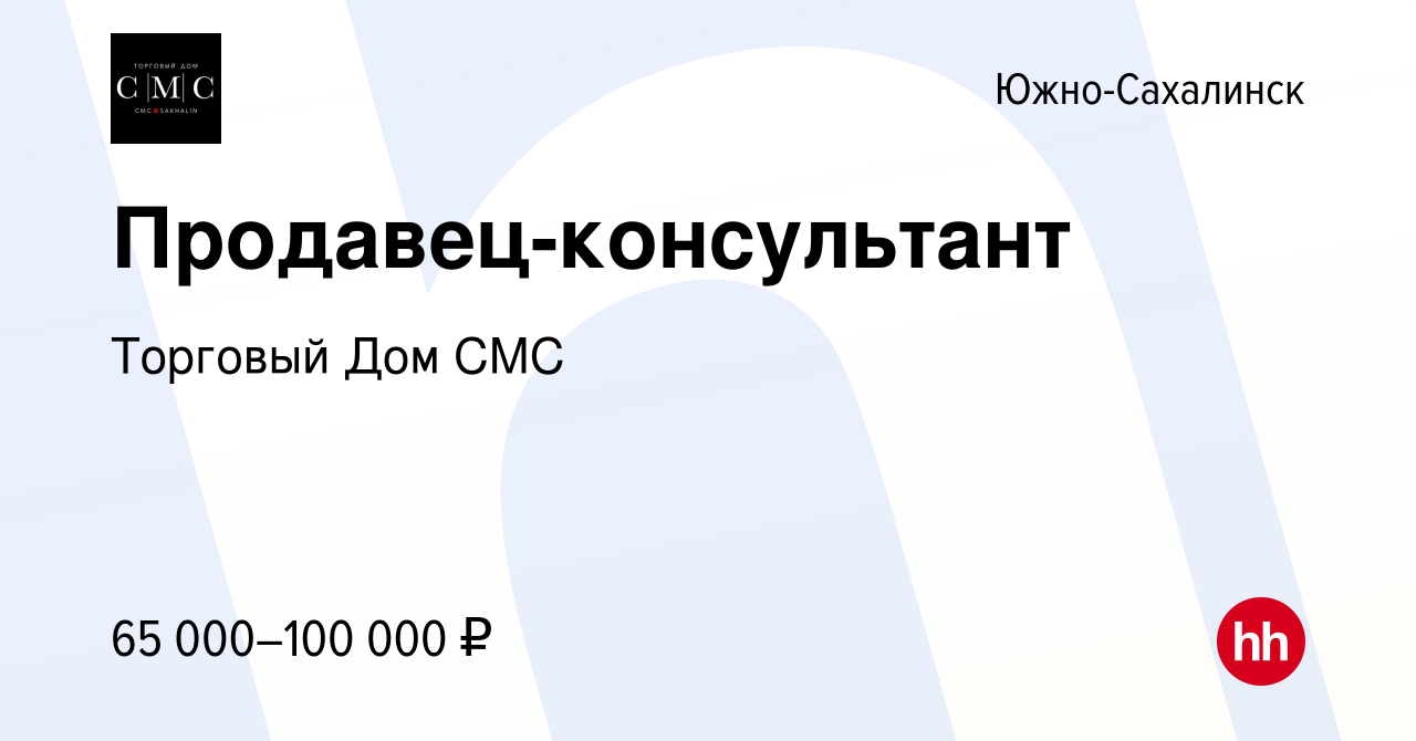 Вакансия Продавец-консультант в Южно-Сахалинске, работа в компании Торговый  Дом СМС (вакансия в архиве c 5 декабря 2023)