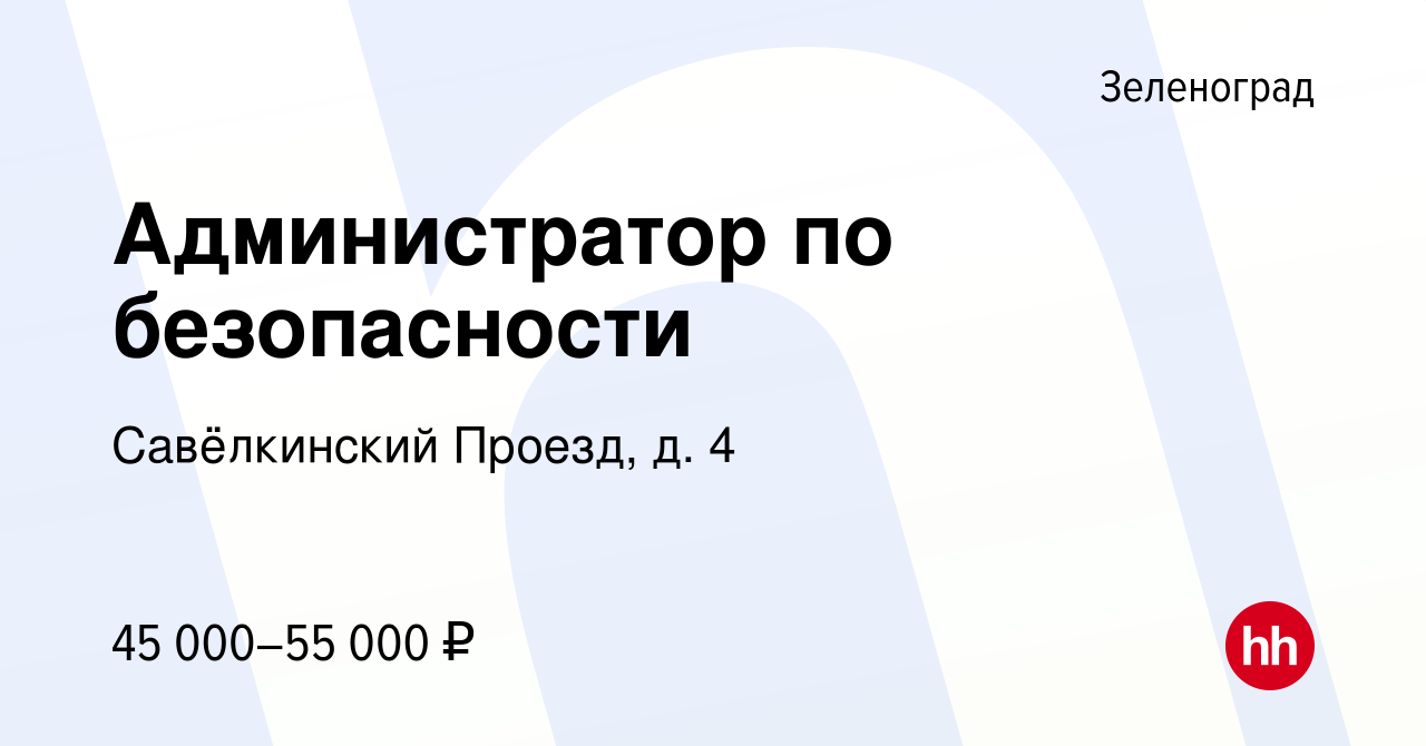 Вакансия Администратор по безопасности в Зеленограде, работа в компании Савёлкинский  Проезд, д. 4 (вакансия в архиве c 7 октября 2023)