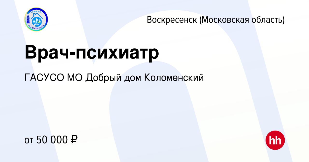 Вакансия Врач-психиатр в Воскресенске, работа в компании ГАСУСО МО Добрый  дом Коломенский (вакансия в архиве c 30 ноября 2023)