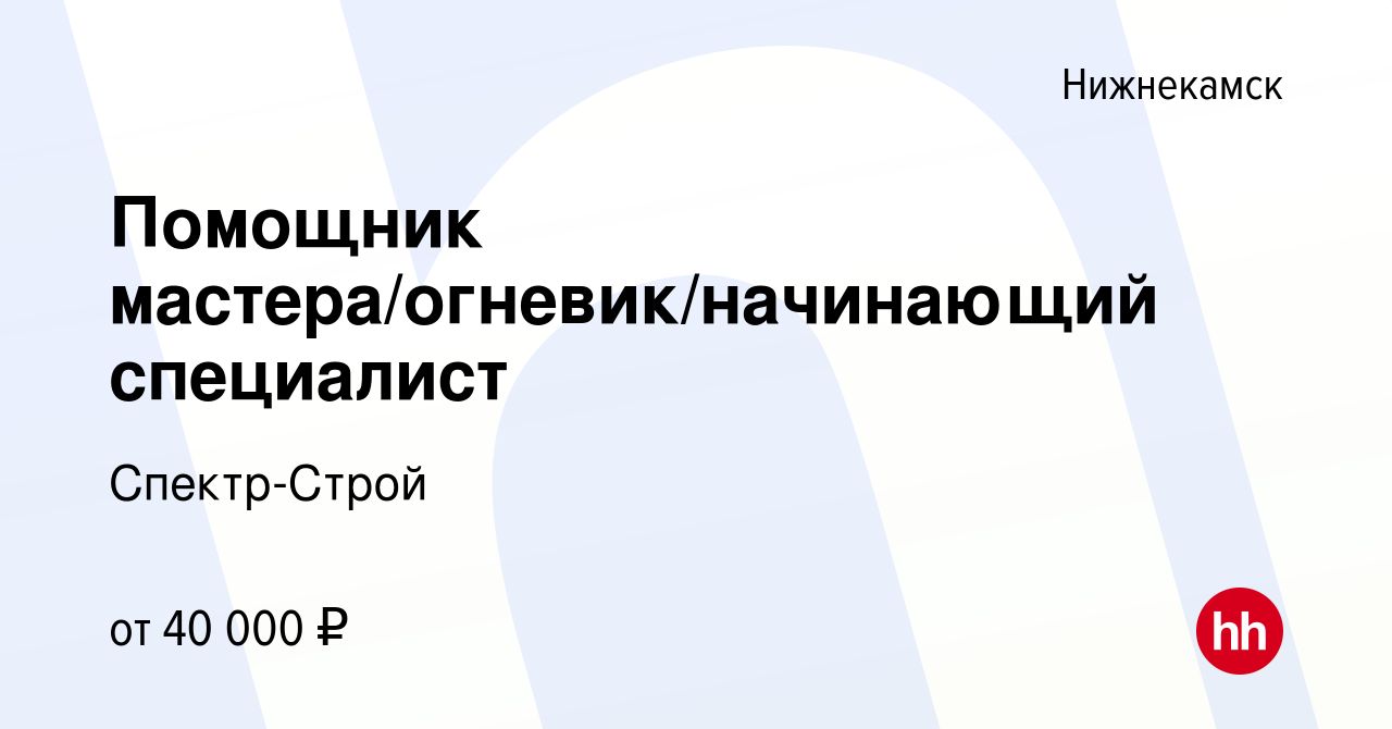 Вакансия Помощник мастера/огневик/начинающий специалист в Нижнекамске,  работа в компании Спектр-Строй (вакансия в архиве c 8 октября 2023)