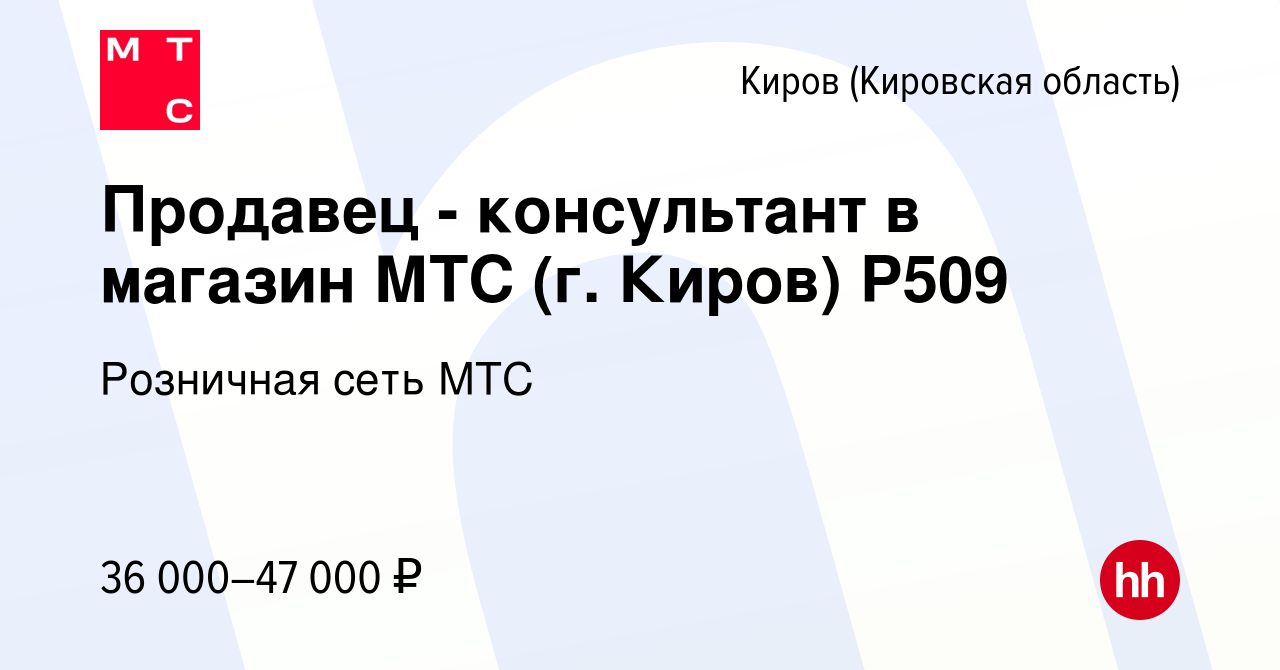 Вакансия Продавец - консультант в магазин МТС (г. Киров) Р509 в Кирове  (Кировская область), работа в компании Розничная сеть МТС (вакансия в  архиве c 6 мая 2024)