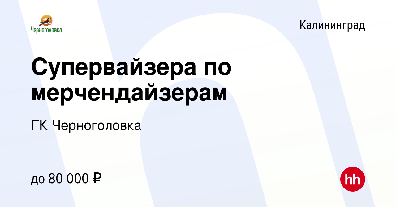 Вакансия Супервайзера по мерчендайзерам в Калининграде, работа в компании  ГК Черноголовка (вакансия в архиве c 24 сентября 2023)