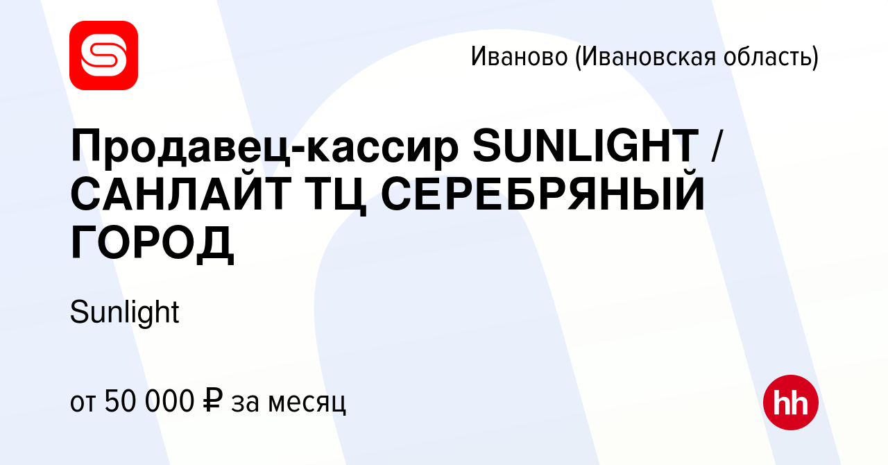 Вакансия Продавец-кассир SUNLIGHT / САНЛАЙТ ТЦ СЕРЕБРЯНЫЙ ГОРОД в Иваново,  работа в компании Sunlight (вакансия в архиве c 23 марта 2024)