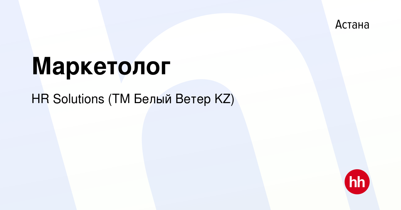 Вакансия Маркетолог в Астане, работа в компании HR Solutions (ТМ Белый  Ветер KZ) (вакансия в архиве c 8 октября 2023)