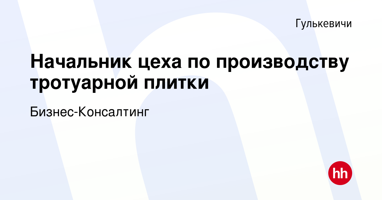 Вакансия Начальник цеха по производству тротуарной плитки в Гулькевичах,  работа в компании Бизнес-Консалтинг (вакансия в архиве c 8 октября 2023)