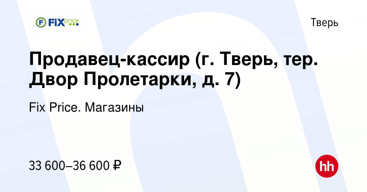 Вакансия Продавец-кассир (г. Тверь, тер. Двор Пролетарки, д. 7) в Твери,  работа в компании Fix Price. Магазины (вакансия в архиве c 27 февраля 2024)