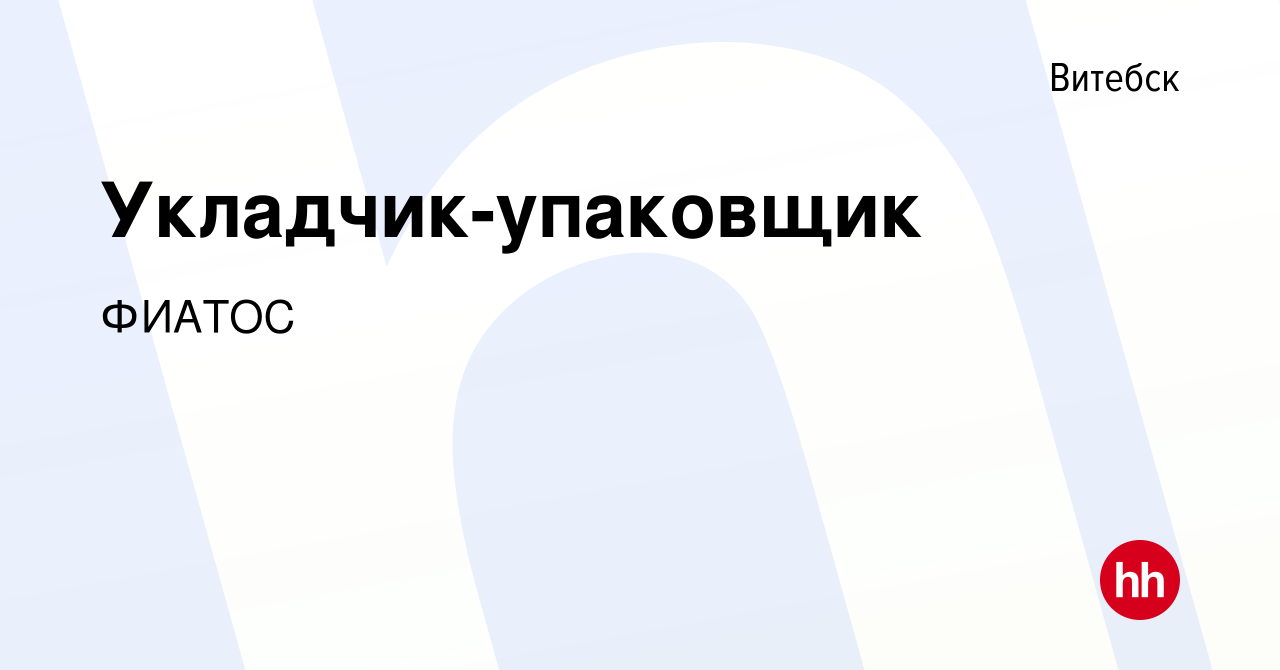 Вакансия Укладчик-упаковщик в Витебске, работа в компании ФИАТОС (вакансия  в архиве c 8 октября 2023)