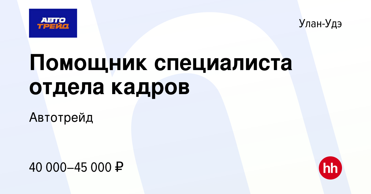 Вакансия Помощник специалиста отдела кадров в Улан-Удэ, работа в компании  Автотрейд (вакансия в архиве c 8 октября 2023)