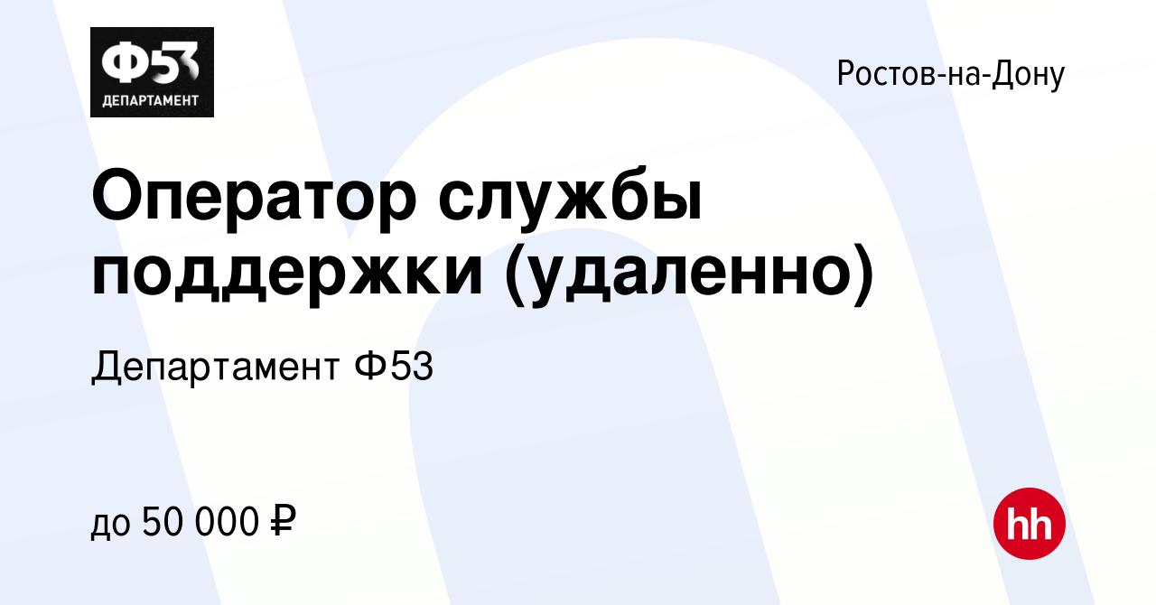 Вакансия Оператор службы поддержки (удаленно) в Ростове-на-Дону, работа в  компании Департамент Ф53 (вакансия в архиве c 18 сентября 2023)