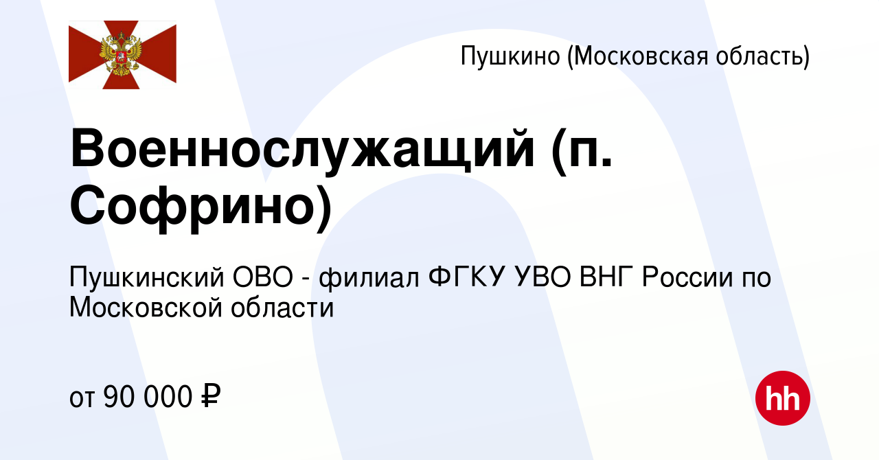 Вакансия Военнослужащий (п. Софрино) в Пушкино (Московская область) ,  работа в компании Пушкинский ОВО - филиал ФГКУ УВО ВНГ России по Московской  области (вакансия в архиве c 4 октября 2023)