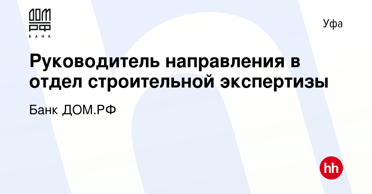 Вакансия Руководитель направления в отдел строительной экспертизы в Уфе,  работа в компании Банк ДОМ.РФ (вакансия в архиве c 2 октября 2023)