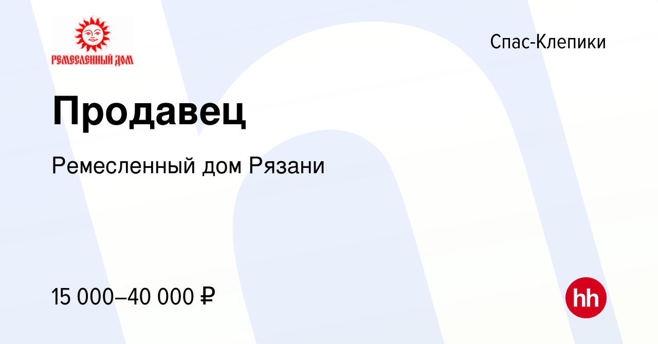 Вакансия Продавец в Спас-Клепиках, работа в компании Ремесленный дом Рязани  (вакансия в архиве c 8 октября 2023)