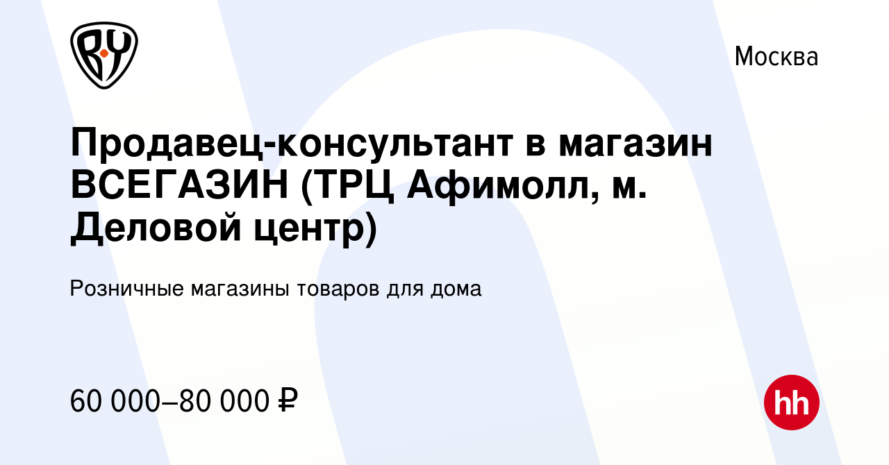 Вакансия Продавец-консультант в магазин ВСЕГАЗИН (ТРЦ Афимолл, м. Деловой  центр) в Москве, работа в компании Розничные магазины товаров для дома  (вакансия в архиве c 28 декабря 2023)