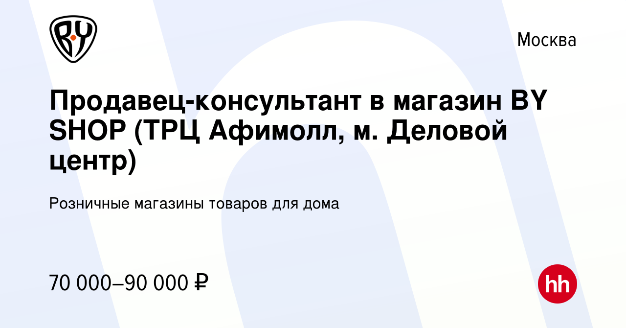 Вакансия Продавец-консультант в магазин BY SHOP (ТРЦ Афимолл, м. Деловой  центр) в Москве, работа в компании Розничные магазины товаров для дома  (вакансия в архиве c 3 декабря 2023)