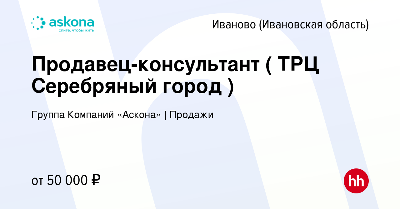 Вакансия Продавец-консультант ( ТРЦ Серебряный город ) в Иваново, работа в  компании Группа Компаний «Аскона» | Продажи (вакансия в архиве c 19 октября  2023)