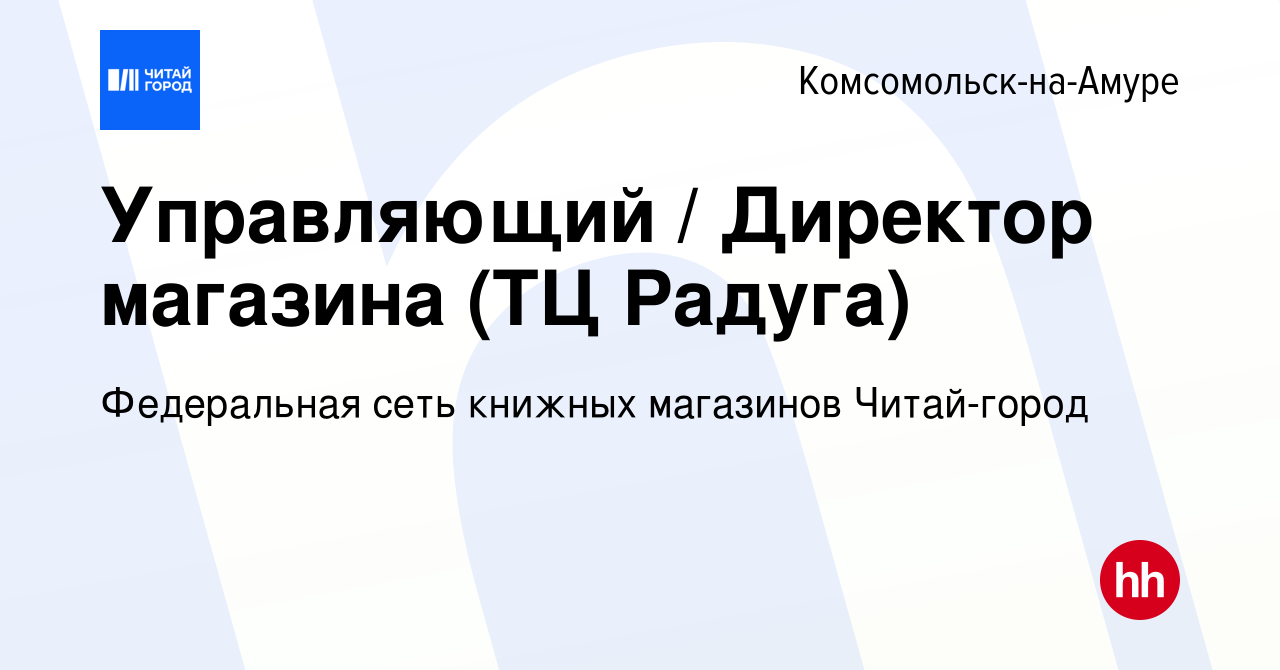 Вакансия Управляющий / Директор магазина (ТЦ Радуга) в Комсомольске-на-Амуре,  работа в компании Федеральная сеть книжных магазинов Читай-город (вакансия  в архиве c 28 марта 2024)