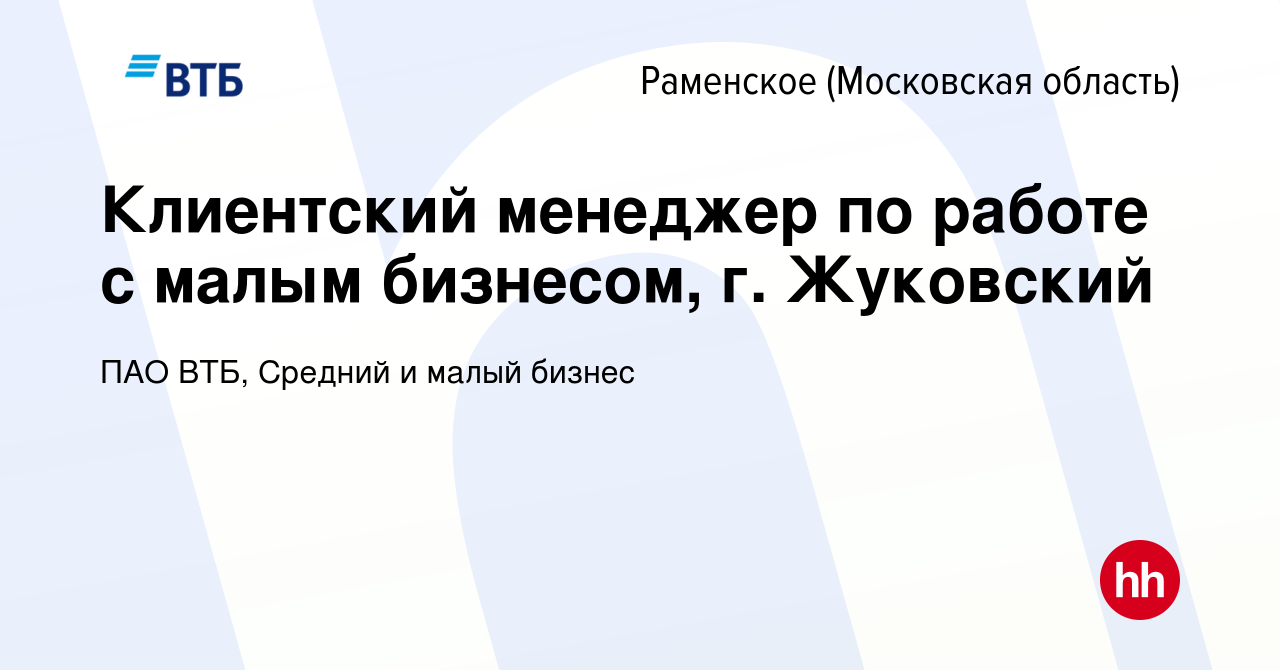 Вакансия Клиентский менеджер по работе с малым бизнесом, г. Жуковский в  Раменском, работа в компании ПАО ВТБ, Средний и малый бизнес (вакансия в  архиве c 1 ноября 2023)