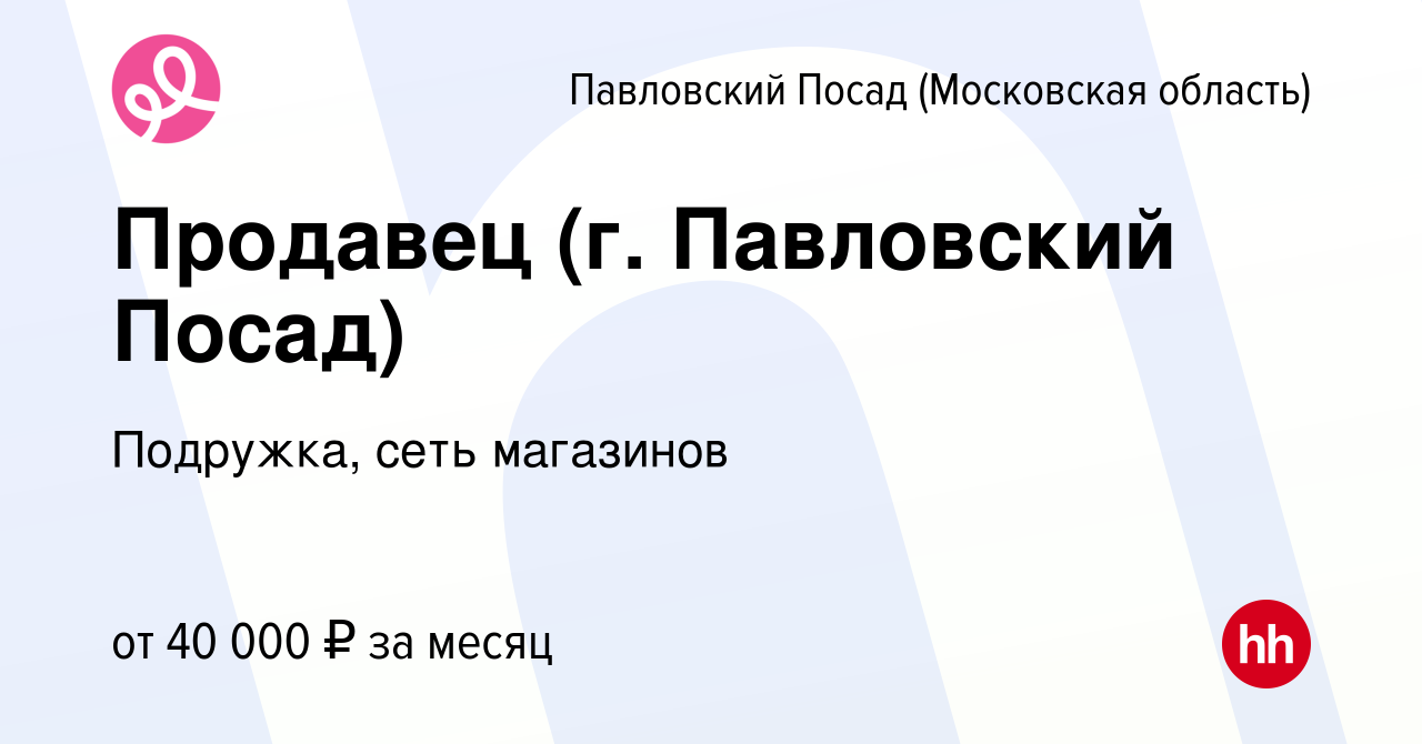 Вакансия Продавец (г. Павловский Посад) в Павловском Посаде, работа в  компании Подружка, сеть магазинов (вакансия в архиве c 6 ноября 2023)