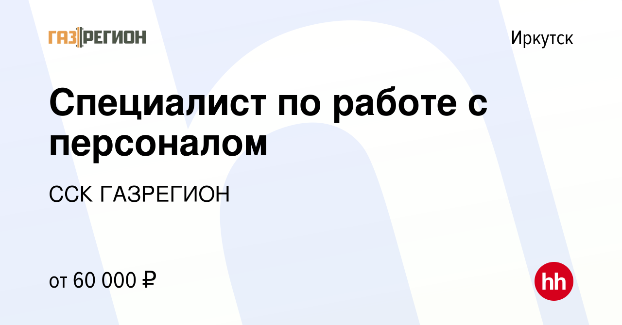 Вакансия Специалист по работе с персоналом в Иркутске, работа в компании  ССК ГАЗРЕГИОН (вакансия в архиве c 8 октября 2023)