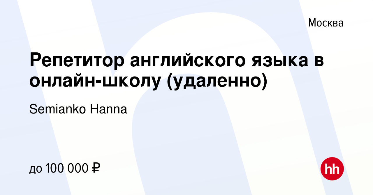 Вакансия Репетитор английского языка в онлайн-школу (удаленно) в Москве,  работа в компании Semianko Hanna (вакансия в архиве c 9 октября 2023)