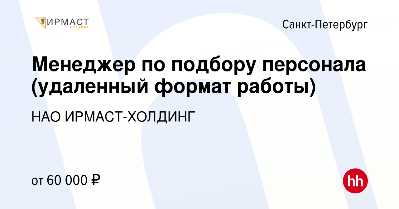 Вакансия Менеджер по подбору персонала (удаленный формат работы) в  Санкт-Петербурге, работа в компании НАО ИРМАСТ-ХОЛДИНГ (вакансия в архиве c  28 декабря 2023)