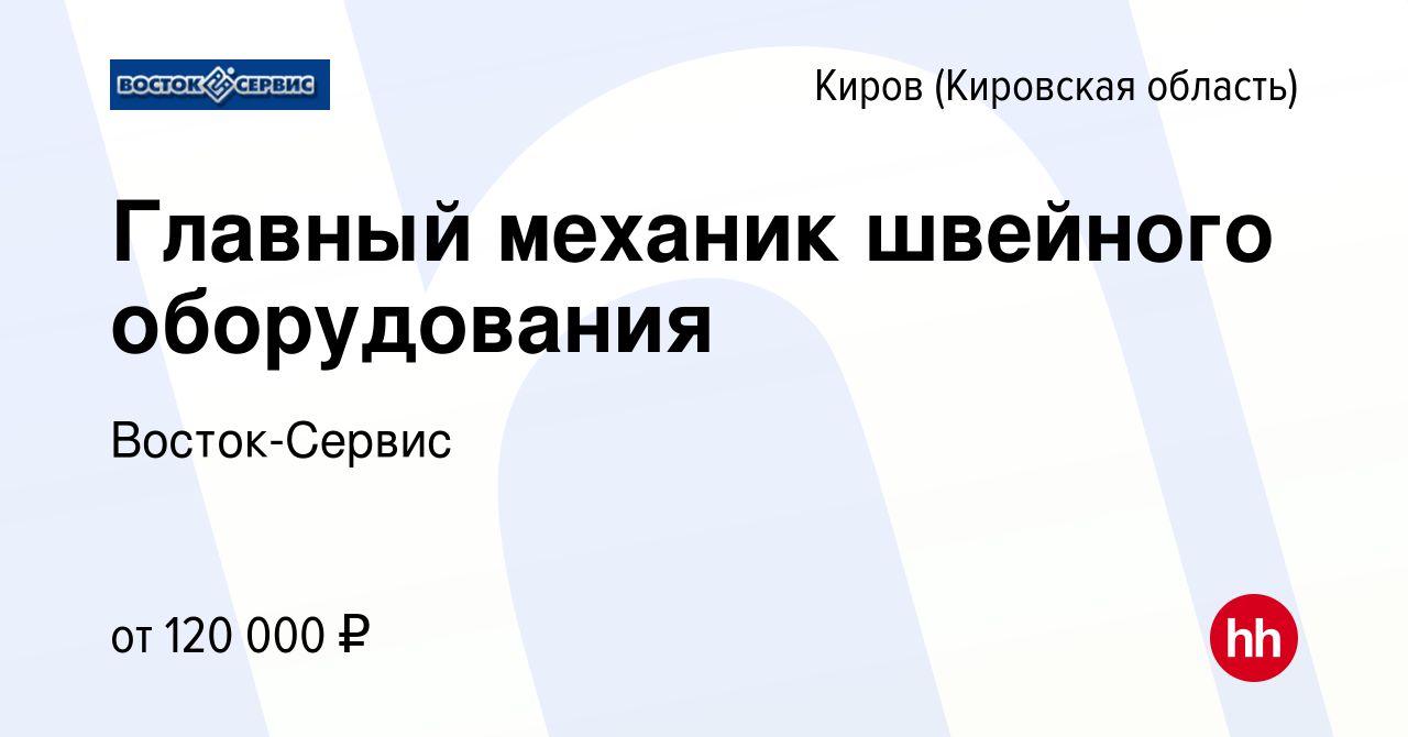 Вакансия Главный механик швейного оборудования в Кирове (Кировская  область), работа в компании Восток-Сервис (вакансия в архиве c 9 октября  2023)