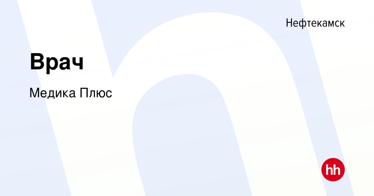 Вакансия Врач в Нефтекамске, работа в компании Медика Плюс (вакансия в  архиве c 11 сентября 2023)