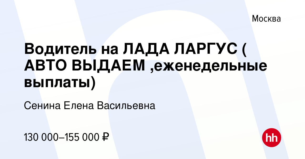 Вакансия Водитель на ЛАДА ЛАРГУС ( АВТО ВЫДАЕМ ,еженедельные выплаты) в Москве, работа в компании Сенина Елена Васильевна (вакансия в архиве c 10 октября 2023)