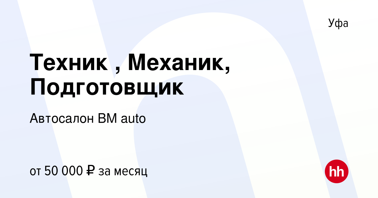 Вакансия Техник , Механик, Подготовщик в Уфе, работа в компании Автосалон  BM auto (вакансия в архиве c 10 октября 2023)