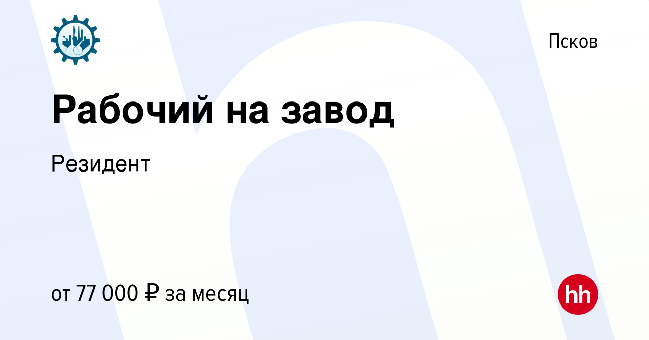 Вакансия Рабочий на завод в Пскове, работа в компании Резидент (вакансия в  архиве c 10 октября 2023)